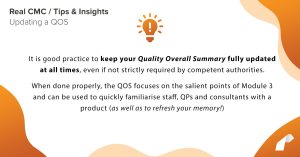 It is good practice to keep your Quality Overall Summary fully updated at all times, even if not strictly required by competent authorities. When done properly, the QOS focuses on the salient points of Module 3 and can be used to quickly familiarise staff, QPs and consultants with a product (as well as to refresh one’s memory!)