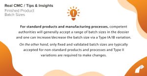 For standard products and manufacturing processes, competent authorities will generally accept a range of batch sizes in the dossier and one can increase/decrease the batch size via a Type IA/IB variation. On the other hand, only fixed and validated batch sizes are typically accepted for non-standard products and processes and Type II variations are required to make changes.