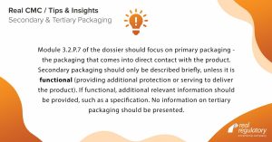 Module 3.2.P.7 of the dossier should focus on primary packaging - the packaging that comes into direct contact with the product. Secondary packaging should only be described briefly, unless it is functional (providing additional protection or serving to deliver the product). If functional, additional relevant information should be provided, such as a specification. No information on tertiary packaging should be presented.