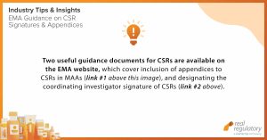 Two useful guidance documents for CSRs are available on the EMA website, which cover inclusion of appendices to CSRs in MAAs (https://www.ema.europa.eu/en/documents/scientific-guideline/note-guidance-inclusion-appendices-clinical-study-reports-marketing-authorisation-applications_en.pdf), and designating the coordinating investigator signature of CSRs (https://www.ema.europa.eu/en/documents/scientific-guideline/note-guidance-coordinating-investigator-signature-clinical-study-reports_en.pdf). 