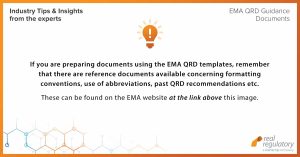 If you are preparing documents using the EMA QRD templates, remember that there are reference documents available concerning formatting conventions, use of abbreviations, past QRD recommendations etc. These can be found on the EMA website at: https://www.ema.europa.eu/en/human-regulatory/marketing-authorisation/product-information/product-information-reference-documents-guidelines