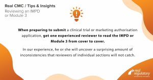 When preparing to submit a clinical trial or marketing authorisation application, get one experienced reviewer to read the IMPD or Module 3 from cover to cover. In our experience, he or she will uncover a surprising amount of inconsistencies that reviewers of individual sections will not catch.