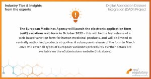 The European Medicines Agency will launch the electronic application form (eAF) variations web form in October 2022 – this will be the first release of a web-based variation form for human medicinal products, and will be limited to centrally authorised products at go-live. A subsequent release of the form in March 2023 will cover all types of European variations procedures. Further details are available on the eSubmissions website: https://esubmission.ema.europa.eu/cessp/cessp.htm